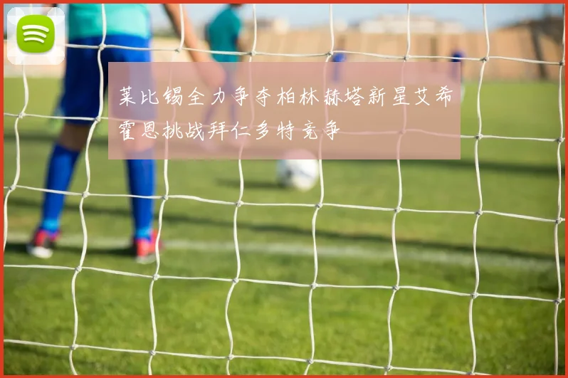 莱比锡全力争夺柏林赫塔新星艾希霍恩挑战拜仁多特竞争