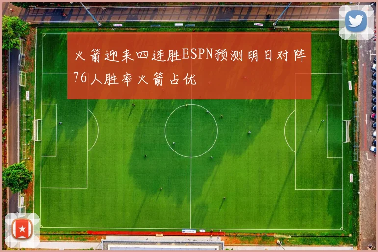 火箭迎来四连胜ESPN预测明日对阵76人胜率火箭占优