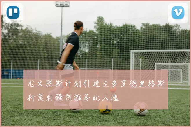 尤文图斯计划引进圭多罗德里格斯科莫利强烈推荐此人选