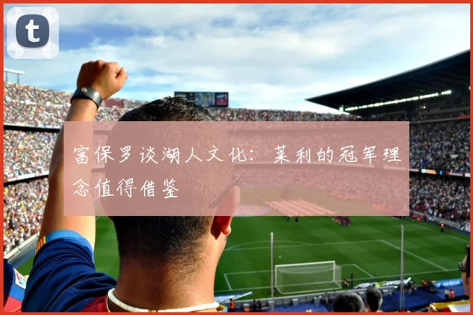 富保罗谈湖人文化：莱利的冠军理念值得借鉴