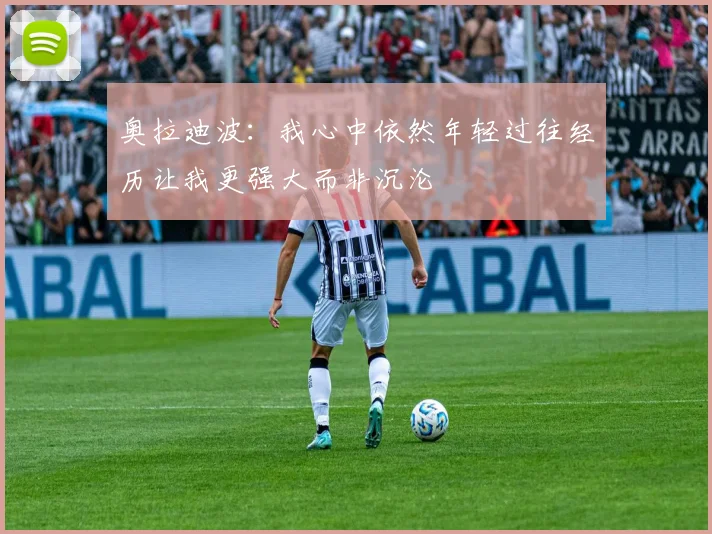 奥拉迪波：我心中依然年轻过往经历让我更强大而非沉沦