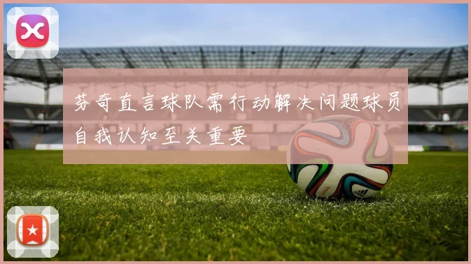 芬奇直言球队需行动解决问题球员自我认知至关重要