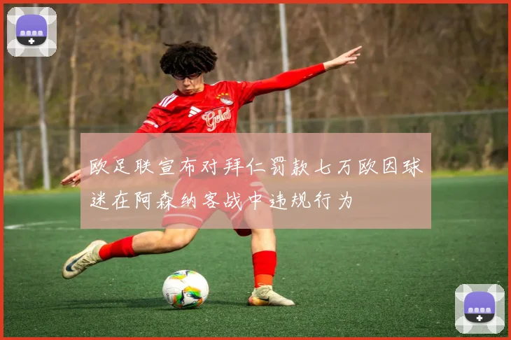 欧足联宣布对拜仁罚款七万欧因球迷在阿森纳客战中违规行为