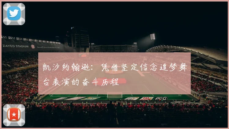 凯沙约翰逊：凭借坚定信念追梦舞台表演的奋斗历程
