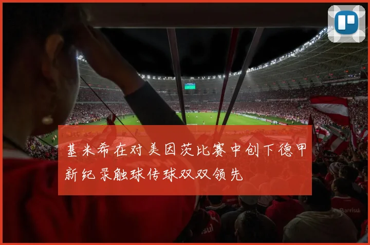 基米希在对美因茨比赛中创下德甲新纪录触球传球双双领先