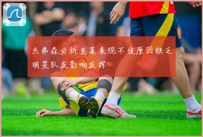 杰弗森分析克莱表现不佳原因缺乏明星队友影响发挥