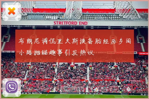 布朗尼调侃里夫斯换备胎经历乡间小路抛锚趣事引发热议