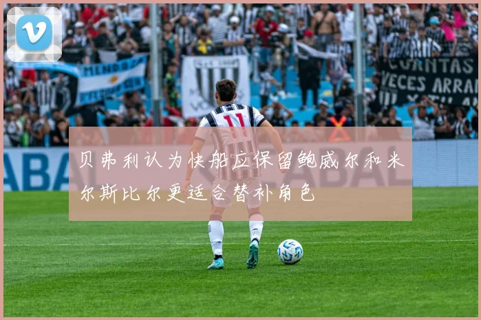 贝弗利认为快船应保留鲍威尔和米尔斯比尔更适合替补角色