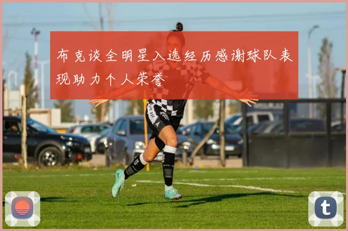 布克谈全明星入选经历感谢球队表现助力个人荣誉
