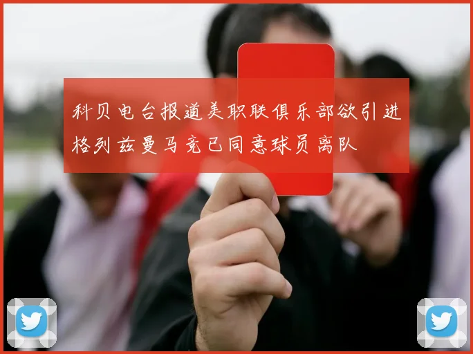 科贝电台报道美职联俱乐部欲引进格列兹曼马竞已同意球员离队