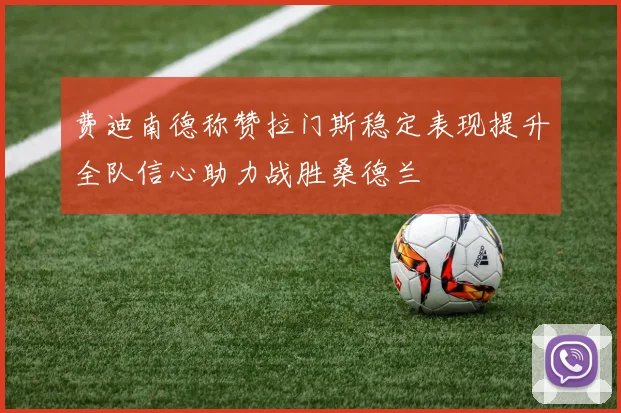 费迪南德称赞拉门斯稳定表现提升全队信心助力战胜桑德兰