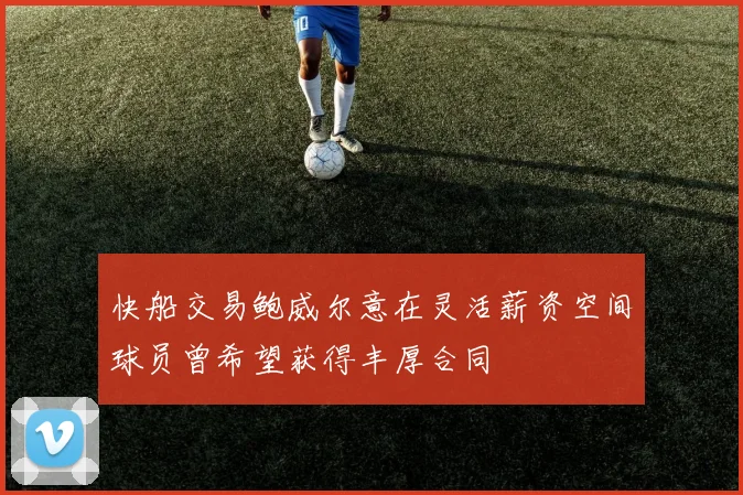 快船交易鲍威尔意在灵活薪资空间球员曾希望获得丰厚合同