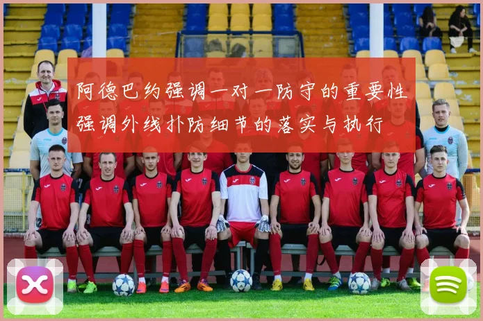 阿德巴约强调一对一防守的重要性强调外线扑防细节的落实与执行