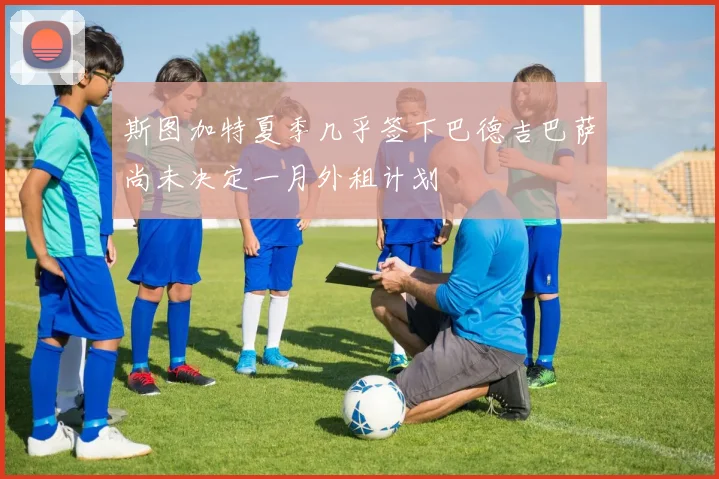 斯图加特夏季几乎签下巴德吉巴萨尚未决定一月外租计划