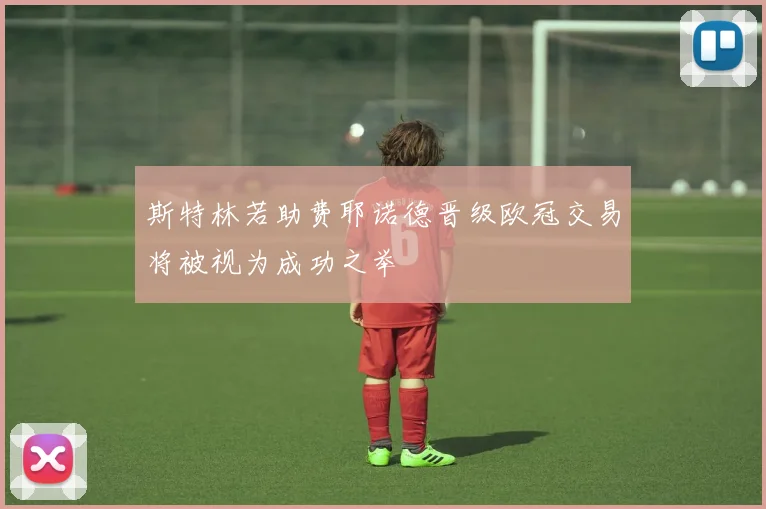 斯特林若助费耶诺德晋级欧冠交易将被视为成功之举